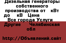 Дизельная генераторы собственного производства от 10кВт до 400кВ › Цена ­ 390 000 - Все города Услуги » Другие   . Челябинская обл.